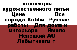 коллекция художественного литья › Цена ­ 1 200 000 - Все города Хобби. Ручные работы » Для дома и интерьера   . Ямало-Ненецкий АО,Лабытнанги г.